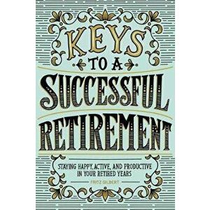 Keys to a Successful Retirement: Staying Happy, Active, and Productive in Your Retired Years, Paperback - Fritz Gilbert imagine
