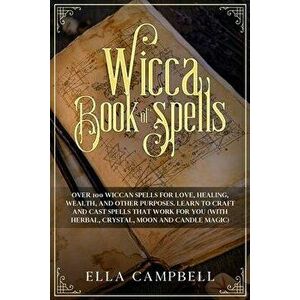 Wicca Book of Spells: Over 100 Wiccan Spells for Love, Healing, Wealth, and Other Purposes. Learn to Craft and Cast Spells That Work For You, Paperbac imagine