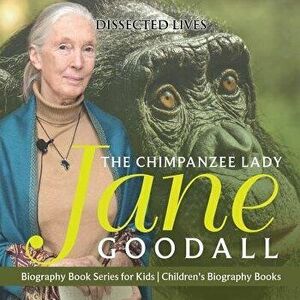 The Chimpanzee Lady: Jane Goodall - Biography Book Series for Kids Children's Biography Books, Paperback - Dissected Lives imagine