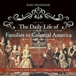 The Daily Life of Families in Colonial America - US History for Kids Grade 3 Children's History Books, Paperback - Baby Professor imagine