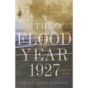 Flood Year 1927. A Cultural History, Paperback - Susan Scott Parrish imagine