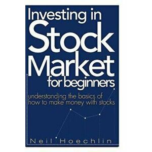 Investing In Stock Market For Beginners: Understanding the basics of how to make money with stocks, Paperback - Neil Hoechlin imagine
