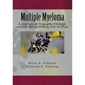 Multiple Myeloma: A Journey of Strength, Courage, and the Never-ending Gift of Hope, Paperback - Deborah A. Osborne imagine