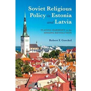 Soviet Religious Policy in Estonia and Latvia. Playing Harmony in the Singing Revolution, Hardback - Robert F. Goeckel imagine