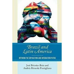 Brazil and Latin America. Between the Separation and Integration Paths, Paperback - Andres Rivarola Puntigliano imagine