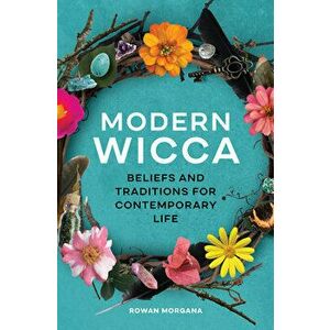Modern Wicca: Beliefs and Traditions for Contemporary Life, Paperback - Rowan Morgana imagine