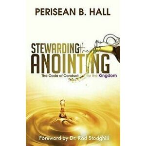 Stewarding the Anointing: The Code of Conduct for the Kingdom, Paperback - Perisean B. Hall imagine