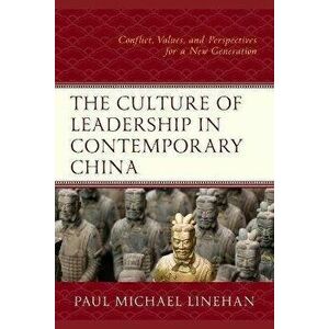 Culture of Leadership in Contemporary China. Conflict, Values, and Perspectives for a New Generation, Paperback - Paul Michael Linehan imagine