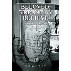 Beloved, Repent and Believe: Be Loved and Be Free, Paperback - Tashina Atchley imagine