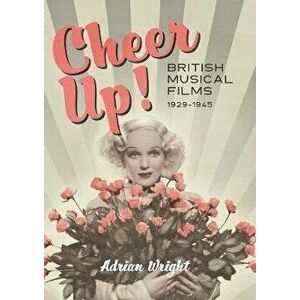 Cheer Up! - British Musical Films, 1929-1945, Hardback - Adrian Wright imagine