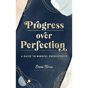 Progress Over Perfection. A Guide to Mindful Productivity, Hardback - Emma Norris imagine