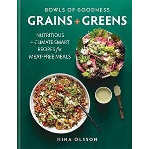 Bowls of Goodness: Grains + Greens. Nutritious + Climate Smart Recipes for Meat-free Meals, Hardback - Nina Olsson imagine