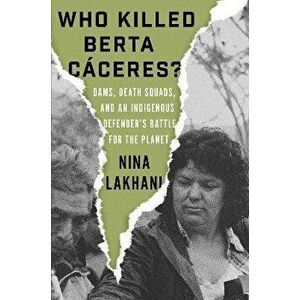 Who Killed Berta Caceres?. Dams, Death Squads, and an Indigenous Defender's Battle for the Planet, Hardback - Nina Lakhani imagine