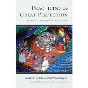Practicing the Great Perfection. Instructions on the Crucial Points, Hardback - Shechen Gyaltsap IV imagine