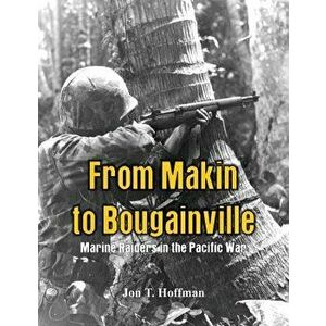 From Makin to Bougainville: Marine Raiders in the Pacific War, Paperback - Jon T. Hoffman imagine