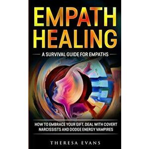 Empath Healing: A Survival Guide For Empaths. How To Embrace Your Gift, Deal With Covert Narcissists And Dodge Energy Vampires., Paperback - Theresa E imagine