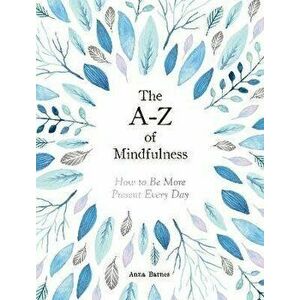 A-Z of Mindfulness. How to Be More Present Every Day, Hardback - Anna Barnes imagine