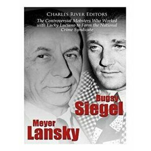 Bugsy Siegel and Meyer Lansky: The Controversial Mobsters Who Worked with Lucky Luciano to Form the National Crime Syndicate, Paperback - Charles Rive imagine