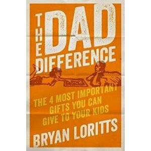 The Dad Difference: The 4 Most Important Gifts You Can Give to Your Kids, Paperback - Bryan Loritts imagine