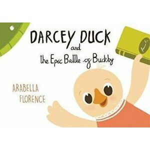 Darcey Duck and the Epic Battle of Buckby, Paperback - Arabella Florence imagine