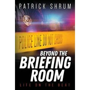 Beyond The Briefing Room: Life on The Beat, Paperback - Patrick Shrum imagine