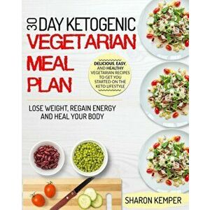 30 Day Ketogenic Vegetarian Meal Plan: Delicious, Easy And Healthy Vegetarian Recipes To Get You Started On The Keto Lifestyle Lose Weight, Regain Ene imagine