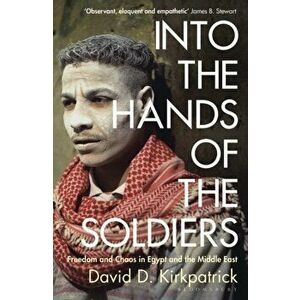 Into the Hands of the Soldiers. Freedom and Chaos in Egypt and the Middle East, Paperback - David D. Kirkpatrick imagine