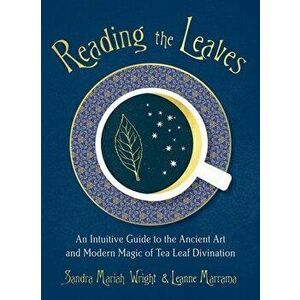 Reading the Leaves: An Intuitive Guide to the Ancient Art and Modern Magic of Tea Leaf Divination, Paperback - Sandra Mariah Wright imagine
