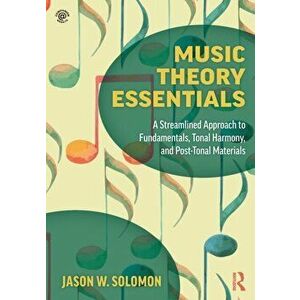 Music Theory Essentials. A Streamlined Approach to Fundamentals, Tonal Harmony, and Post-Tonal Materials, Paperback - Jason W. Solomon imagine