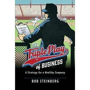The Triple Play of Business: A Strategy for a Healthy Company, Paperback - Bob Steinberg imagine