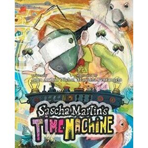 Sascha Martin's Time Machine: A Kids' Scifi Adventure That Will Have You in Stitches. It's Funny, Too, Paperback - John Arthur Nichol imagine