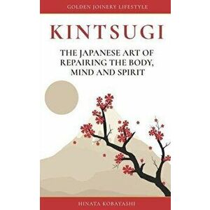 KINTSUGI - The Japanese art of repairing the body, mind and spirit: Golden Joinery Lifestyle, Paperback - Hinata Kobayashi imagine