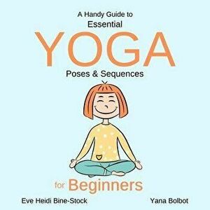 A Handy Guide to Essential Yoga Poses & Sequences for Beginners, Paperback - Yana Bolbot imagine
