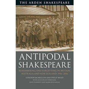 Antipodal Shakespeare. Remembering and Forgetting in Britain, Australia and New Zealand, 1916 - 2016, Paperback - Kate Flaherty imagine