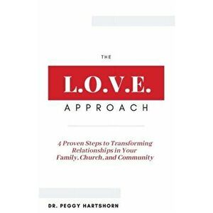 The L.O.V.E. Approach: 4 Proven Steps to Transforming Relationships in Your Family, Church, and Community, Paperback - Peggy Hartshorn imagine