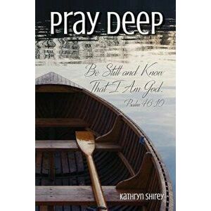 Pray Deep: Finding Stillness In The Storm, Paperback - Kathryn Shirey imagine