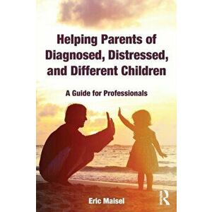 Helping Parents of Diagnosed, Distressed, and Different Children. A Guide for Professionals, Paperback - Eric Maisel imagine