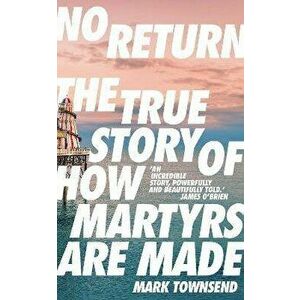No Return. The True Story of How Martyrs Are Made, Paperback - Mark Townsend imagine