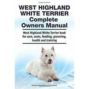 West Highland White Terrier Complete Owners Manual. West Highland White Terrier book for care, costs, feeding, grooming, health and training., Paperba imagine