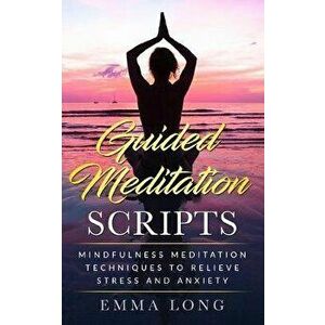 Guided Meditation Scripts: Mindfulness Meditation Techniques to Relieve Stress and Anxiety, Paperback - Emma Long imagine