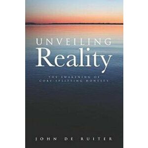 Unveiling Reality: The Awakening of Core-Splitting Honesty, Paperback - John de Ruiter imagine