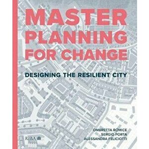 Masterplanning for Change. Designing the Resilient City, Hardback - Alessandra Feliciotti imagine