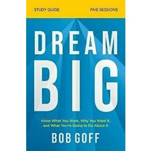 Dream Big Study Guide: Know What You Want, Why You Want It, and What You're Going to Do about It, Paperback - Bob Goff imagine