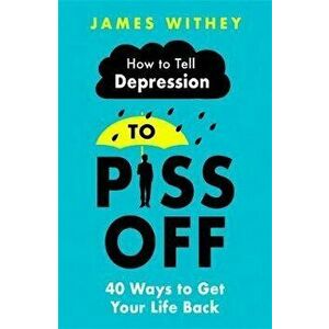 How To Tell Depression to Piss Off. 40 Ways to Get Your Life Back, Paperback - James Withey imagine