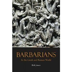 Barbarians in the Greek and Roman World, Paperback - Erik Jensen imagine