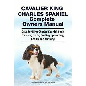 Cavalier King Charles Spaniel Complete Owners Manual. Cavalier King Charles Spaniel book for care, costs, feeding, grooming, health and training, Pape imagine