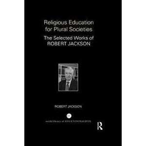 Religious Education for Plural Societies. The Selected Works of Robert Jackson, Paperback - Robert Jackson imagine