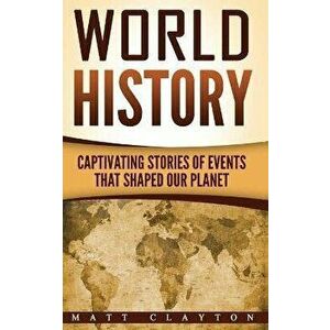 World History: Captivating Stories of Events That Shaped Our Planet, Paperback - Matt Clayton imagine