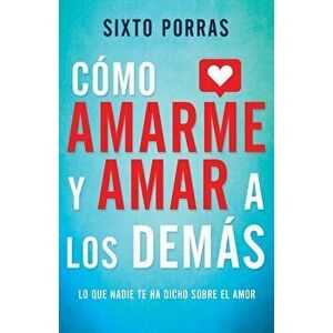 Cmo Amarme Y Amar a Los Dems: Lo Que Nadie Te Ha Dicho Sobre El Amor, Paperback - Sixto Porras imagine