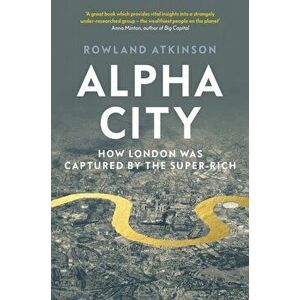 Alpha City. How London Was Captured by the Super-Rich, Hardback - Rowland Atkinson imagine